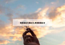 男排保定大赛比分,男排联赛比分