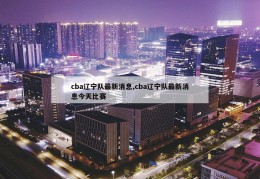 cba辽宁队最新消息,cba辽宁队最新消息今天比赛