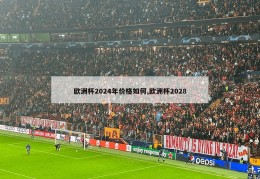 欧洲杯2024年价格如何,欧洲杯2028