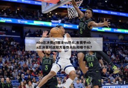 nba总决赛g5掘金vs热火,本赛季nba总决赛对战双方是热火队和哪个队?