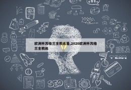 欧洲杯苏格兰主教练是,2020欧洲杯苏格兰主教练