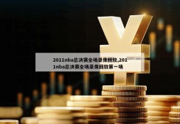 2011nba总决赛全场录像回放,2011nba总决赛全场录像回放第一场