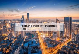 德国队15号欧洲杯,2021欧洲杯德国队18号