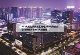 nba火箭比赛回放直播吧,nba火箭回放全场录像高清nba火箭直播