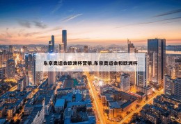 东京奥运会欧洲杯营销,东京奥运会和欧洲杯