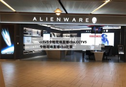 cctv5今晚现场直播cba,CCTV5今晚现场直播cba比赛