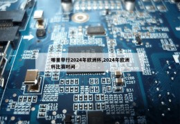 哪里举行2024年欧洲杯,2024年欧洲杯比赛时间