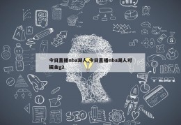 今日直播nba湖人,今日直播nba湖人对掘金g2