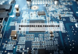 中国足彩网官网比分直播,中国足彩网比分推荐