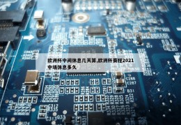 欧洲杯中间休息几天算,欧洲杯赛程2021中场休息多久