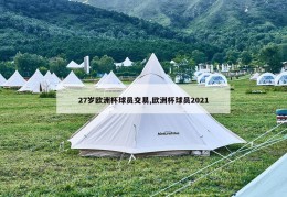 27岁欧洲杯球员交易,欧洲杯球员2021