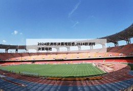 2024欧洲杯决赛观后感,2024欧洲杯决赛场地