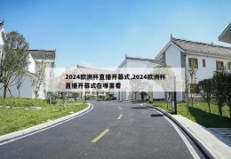 2024欧洲杯直播开幕式,2024欧洲杯直播开幕式在哪里看